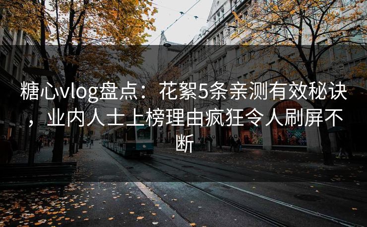 糖心vlog盘点:花絮5条亲测有效秘诀,业内人士上榜理由疯狂令人刷屏不断