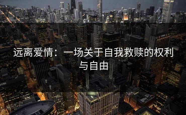 远离爱情：一场关于自我救赎的权利与自由