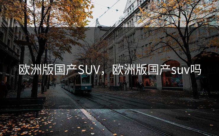 欧洲版国产SUV,欧洲版国产suv吗