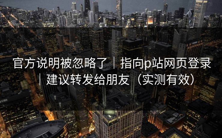 官方说明被忽略了｜指向p站网页登录｜建议转发给朋友（实测有效）  第1张