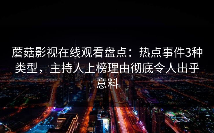 蘑菇影视在线观看盘点：热点事件3种类型，主持人上榜理由彻底令人出乎意料