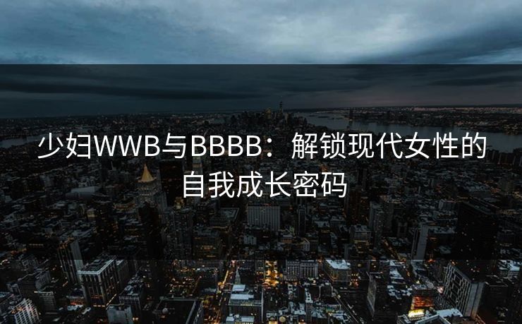 少妇WWB与BBBB：解锁现代女性的自我成长密码  第1张