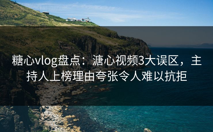 糖心vlog盘点:溏心视频3大误区,主持人上榜理由夸张令人难以抗拒 糖心vlog盘点:溏心视频3大误区,主持人上榜理由夸张令人难以抗拒