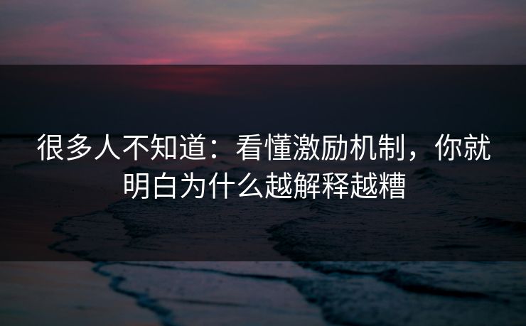 很多人不知道：看懂激励机制，你就明白为什么越解释越糟